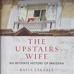 Get PDF 📧 The Upstairs Wife: An Intimate History of Pakistan by  Rafia Zakaria,Rafia