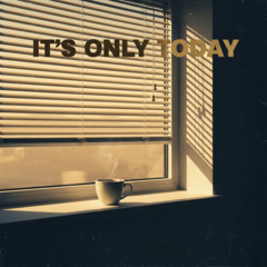IT'S ONLY TODAY