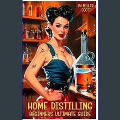 PDF/READ 🌟 Home Distilling Beginners Guide: Ultimate Manual How to Make and Age your Own Moonshine