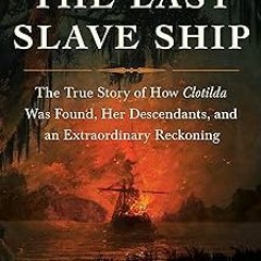 The Last Slave Ship: The True Story of How Clotilda Was Found, Her Descendants, and an Extraord