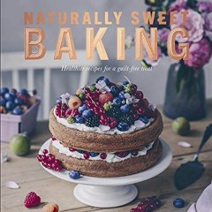 download KINDLE 📄 Naturally Sweet Baking: Healthier Recipes for a Guilt-Free Treat b