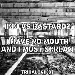 IKKI VS BASTARDZ - I HAVE NO MOUTH AND I MUST SCREAM (TRIBALOGIK01)