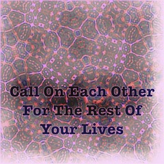 Call on each other for the rest of your lives