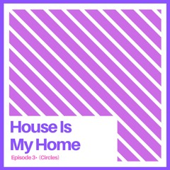 House Is My Home - Episode 3 (CIRCLES)