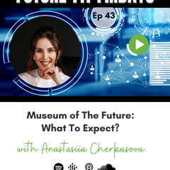 43. Museum of The Future with Anastasiia Cherkasova