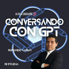 "Explora la IA en la educación con Fernando Vargas - Conversando con GPT Podcast #1