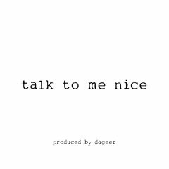 talk to me nice *p. dageer*