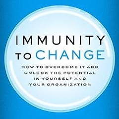 ^Pdf^ Immunity to Change: How to Overcome It and Unlock the Potential in Yourself and Your Orga