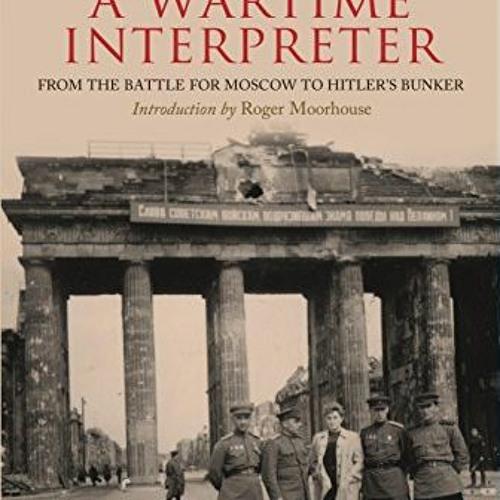 [DOWNLOAD] EBOOK ✔️ Memoirs of a Wartime Interpreter: From the Battle for Moscow to H