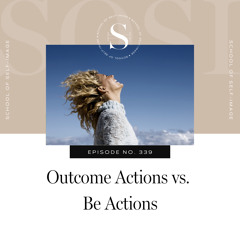 339: Outcome Actions vs. Be Actions