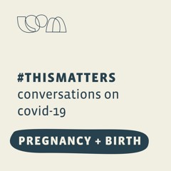 #THISMATTERS: Pregnancy + Birth During COVID-19