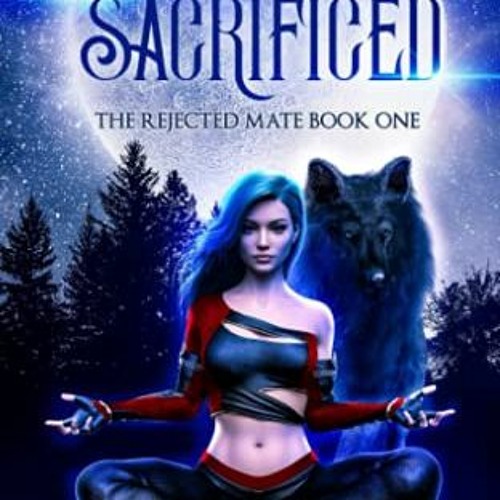 ACCESS [EPUB KINDLE PDF EBOOK] Sacrificed: A rejected mates paranormal wolf shifter romance (The Rej