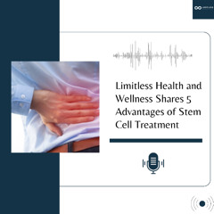 Limitless Health and Wellness Shares 5 Advantages of Stem Cell Treatment
