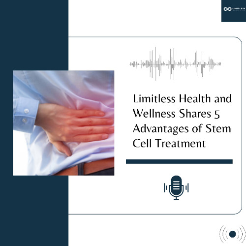 Limitless Health and Wellness Shares 5 Advantages of Stem Cell Treatment