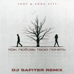 JONY Feat ANNA ASTI - Как Любовь Твою Понять (DJ Safiter Remix) [radio Edit]