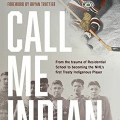 VIEW PDF ✏️ Call Me Indian: From the Trauma of Residential School to Becoming the NHL