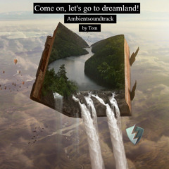 Come on, let's go to dreamland!