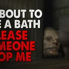 "I'm About To Take A Bath Please, Someone Stop Me" Creepypasta
