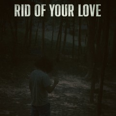 Rid Of Your Love