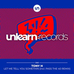 Premiere: Tony H - Let Me Tell You Somethin (Extended Mix) | Unlearn:Records