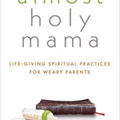 [Get] PDF 💕 Almost Holy Mama: Life-Giving Spiritual Practices for Weary Parents (Asp