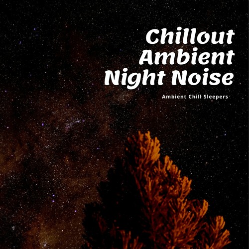 Stream Ambient Chill Sleepers | Listen to Chillout Ambient Night Noise ...