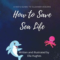 ACCESS [PDF EBOOK EPUB KINDLE] How to Save Sea Life: A Kid's Guide To Cleaner Oceans by  Ella Hughes