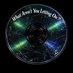What Aren’t You Letting On ?