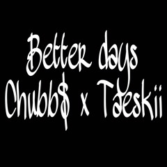 Better Days x Chubb$ x Taeskii