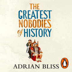 The Greatest Nobodies of History: Minor Characters from Major Moments, written and read by Adrian Bliss