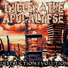 Trigger The Apocalypse - Destruction Evolution