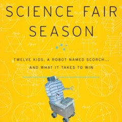 [Free] EBOOK 📃 Science Fair Season: Twelve Kids, a Robot Named Scorch . . . and What