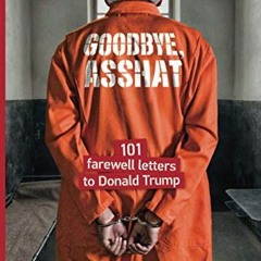 [GET] PDF 💏 Goodbye, Asshat: 101 Farewell Letters to Donald Trump (101 Rude Letters