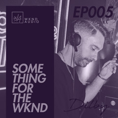 Something For The WKND 005 with Dilby
