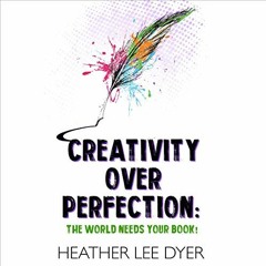 VIEW EBOOK ✅ Creativity over Perfection: The World Needs Your Book! by  Heather Lee D
