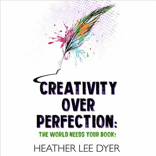 [Access] EPUB KINDLE PDF EBOOK Creativity over Perfection: The World Needs Your Book! by  Heather Le