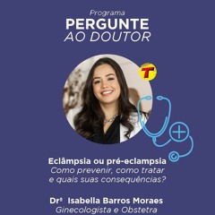 Pergunte ao Doutor: Eclâmpsia ou pré-eclampsia - Dra. Isabella Moraes