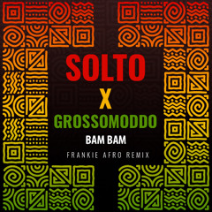 SOLTO X GROSSOMODDO - BAM BAM (FRANKIE AFRO REMIX)