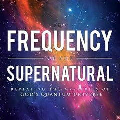 ACCESS EPUB KINDLE PDF EBOOK The Frequency of the Supernatural: Revealing the Mysteries of God's Qua