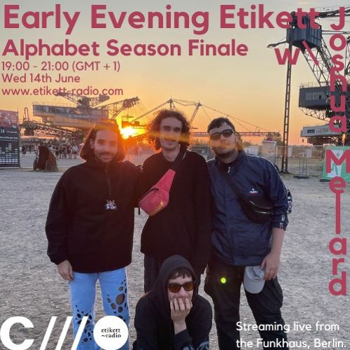 Early Evening Etikett Alphabet Season Finale W: Joshua Mellard 14.06.23