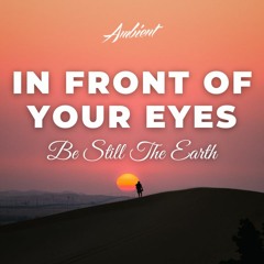 Be Still The Earth - In Front of Your Eyes