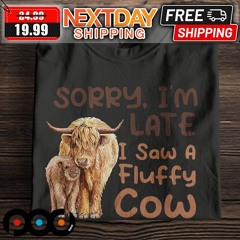 Sorry I Am Late I Saw A Fluffy Cow Shirt