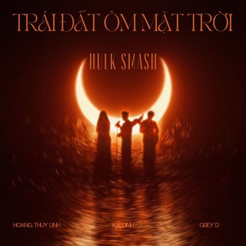 Trái Đất Ôm Mặt Trời - Hoàng Thùy Linh x Kai Dinh x Grey D ( Hulk Smash )