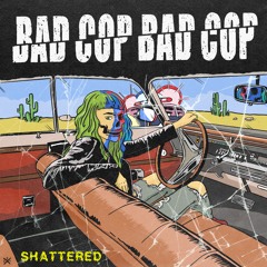 Bad Cop Bad Cop | Shattered