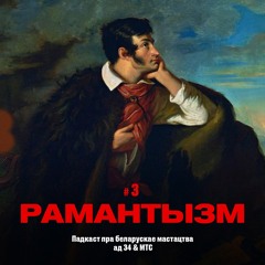 3 / Мастацтва Беларусі: Сапраўдныя рамантыкі (падкаст ад 34 & МТС)