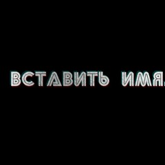 ВСТАВИТЬ ИМЯ