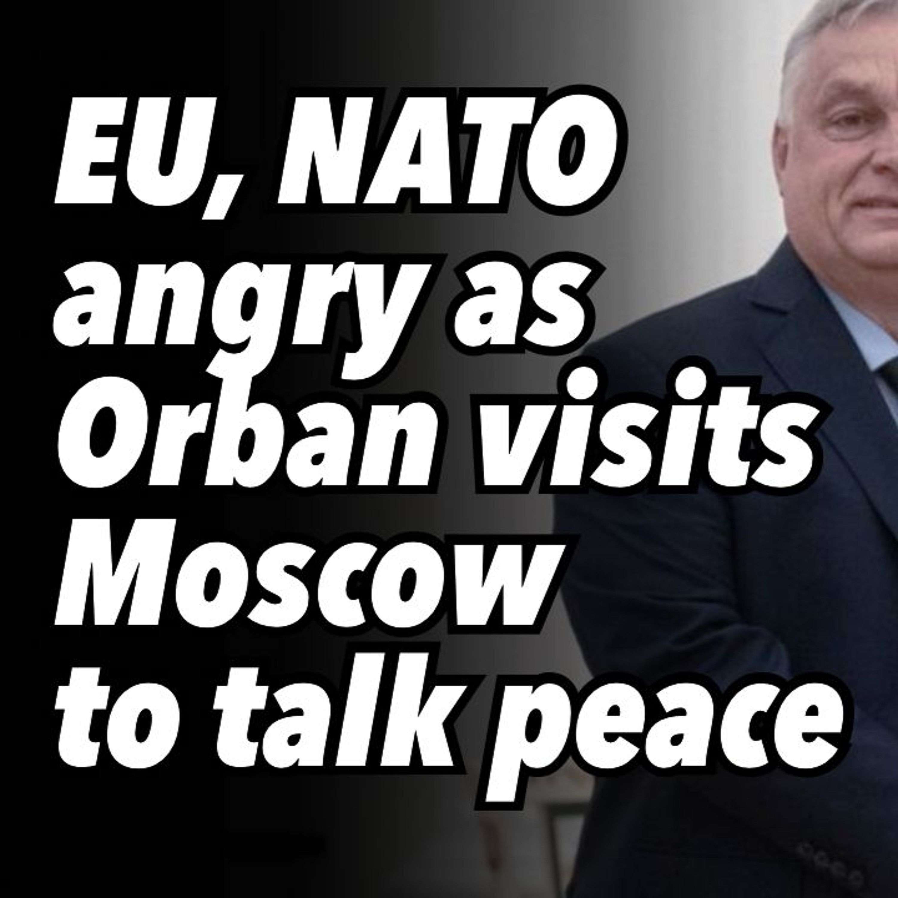 EU, NATO angry as Orban visits Moscow to talk peace