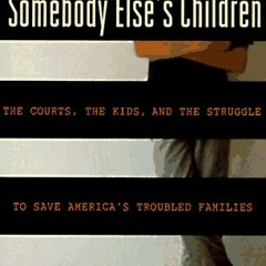 [Download] PDF 💌 Somebody Else's Children: The Courts, the Kids, and the Struggle to