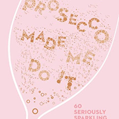 ACCESS PDF 💛 Prosecco Made Me Do It: 60 Seriously Sparkling Cocktails by  Amy Zavatt