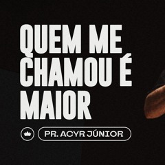 Quem Me Chamou É Maior | Pr. Acyr Júnior